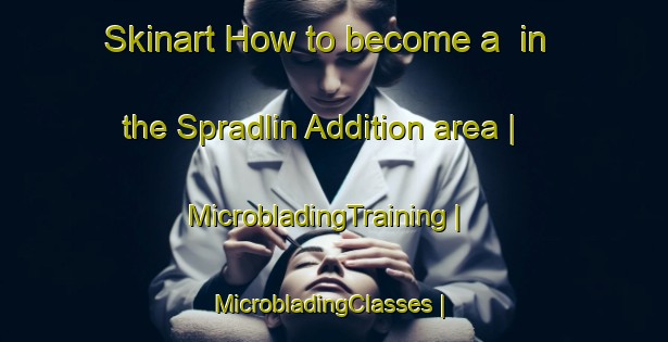 Skinart How to become a  in the Spradlin Addition area | MicrobladingTraining | MicrobladingClasses | SkinartTraining-United States